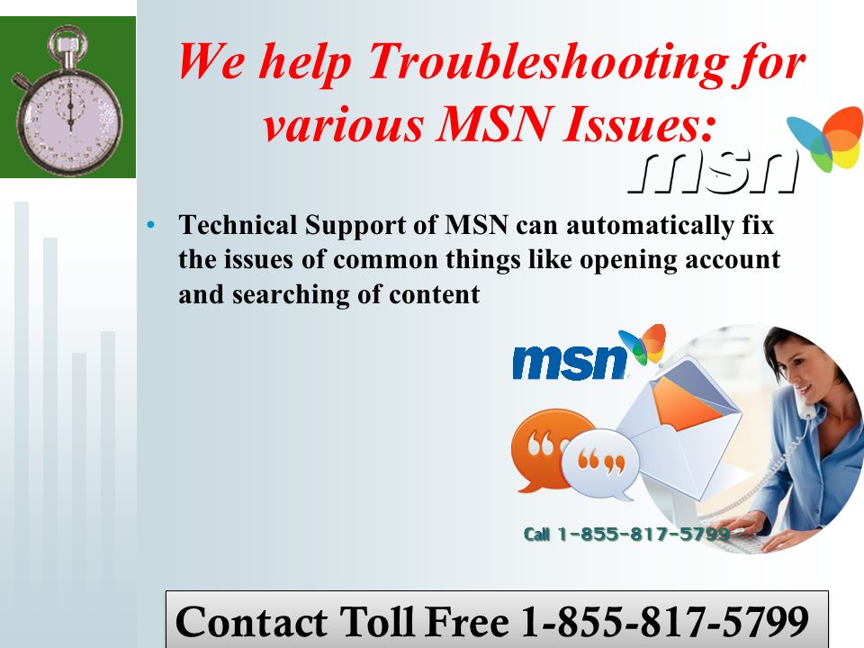 We help Troubleshooting for various MSN Issues: Technical Support of MSN can automatically fix the issues of common things like opening account and searching of content Contact Toll Free