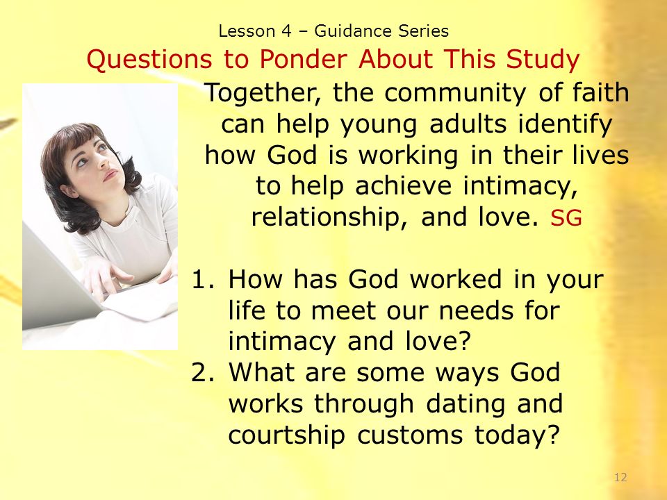 Lesson 4 – Guidance Series Questions to Ponder About This Study Together, the community of faith can help young adults identify how God is working in their lives to help achieve intimacy, relationship, and love.