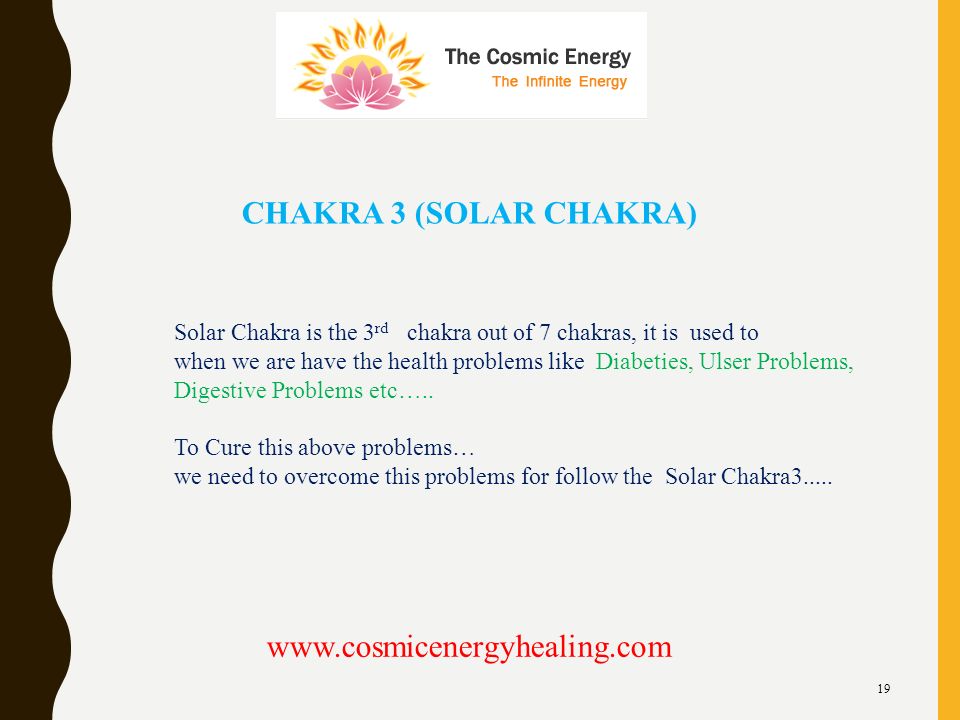 19 CHAKRA 3 (SOLAR CHAKRA)   Solar Chakra is the 3 rd chakra out of 7 chakras, it is used to when we are have the health problems like Diabeties, Ulser Problems, Digestive Problems etc…..