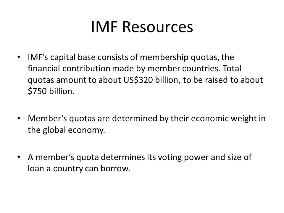 IMF Resources IMF’s capital base consists of membership quotas, the financial contribution made by member countries.