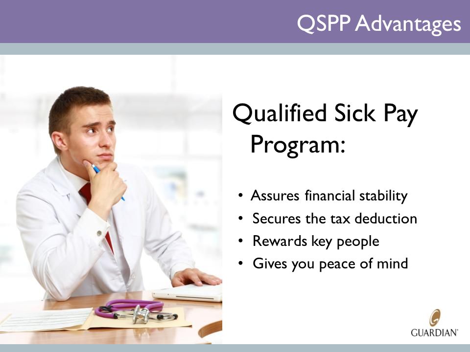 Qualified Sick Pay Program: Assures financial stability Secures the tax deduction Rewards key people Gives you peace of mind QSPP Advantages