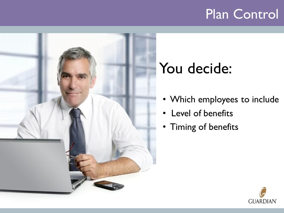 Plan Control You decide: Which employees to include Level of benefits Timing of benefits