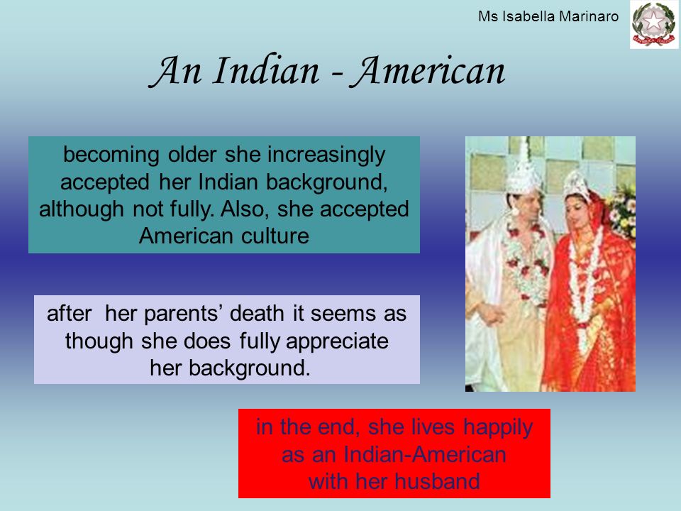 An Indian - American becoming older she increasingly accepted her Indian background, although not fully.