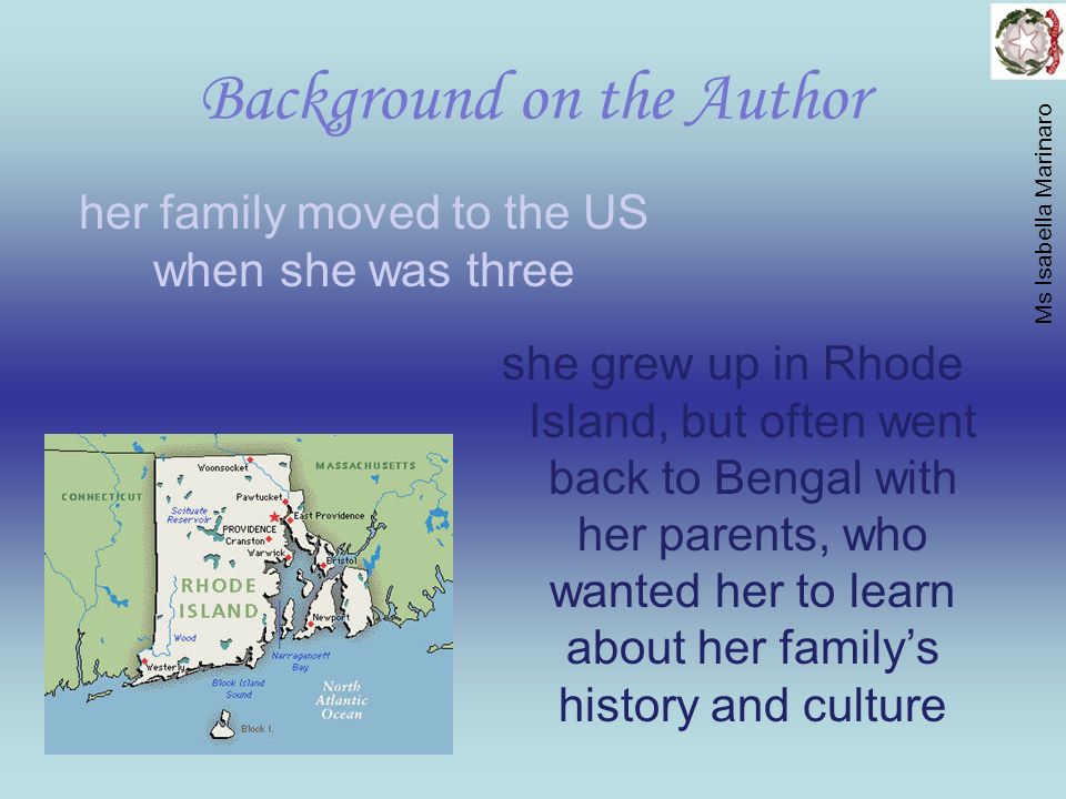 Background on the Author she grew up in Rhode Island, but often went back to Bengal with her parents, who wanted her to learn about her family’s history and culture her family moved to the US when she was three Ms Isabella Marinaro