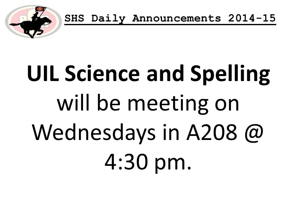 SHS Daily Announcements UIL Science and Spelling will be meeting on Wednesdays in 4:30 pm.