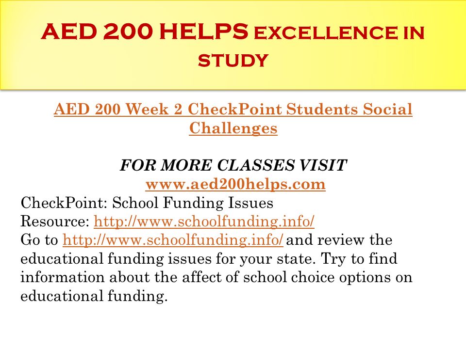 AED 200 HELPS EXCELLENCE IN STUDY AED 200 Week 2 CheckPoint Students Social Challenges FOR MORE CLASSES VISIT   CheckPoint: School Funding Issues Resource:   Go to   and review the educational funding issues for your state.