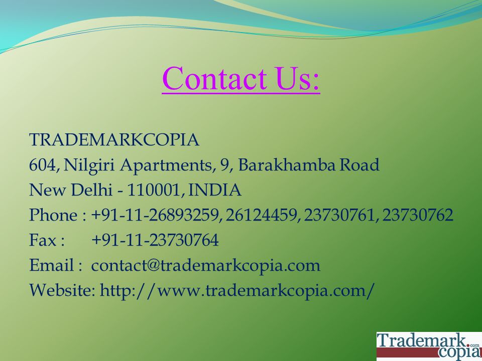 Contact Us: TRADEMARKCOPIA 604, Nilgiri Apartments, 9, Barakhamba Road New Delhi , INDIA Phone : , , , Fax : Website:
