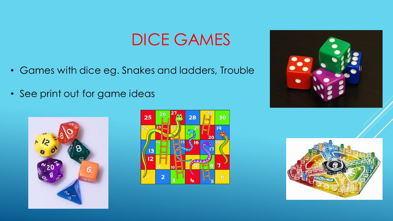 DICE GAMES Games with dice eg. Snakes and ladders, Trouble See print out for game ideas