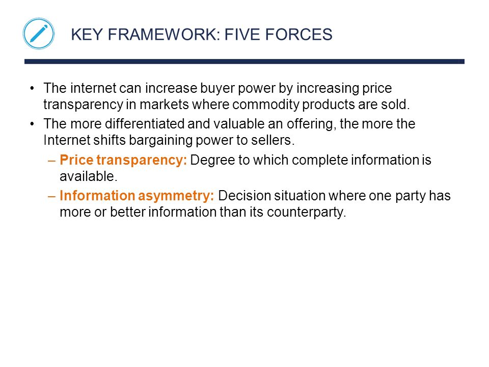 KEY FRAMEWORK: FIVE FORCES The internet can increase buyer power by increasing price transparency in markets where commodity products are sold.