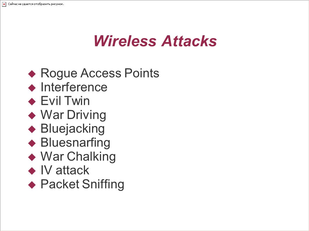 Wireless Attacks  Rogue Access Points  Interference  Evil Twin  War Driving  Bluejacking  Bluesnarfing  War Chalking  IV attack  Packet Sniffing