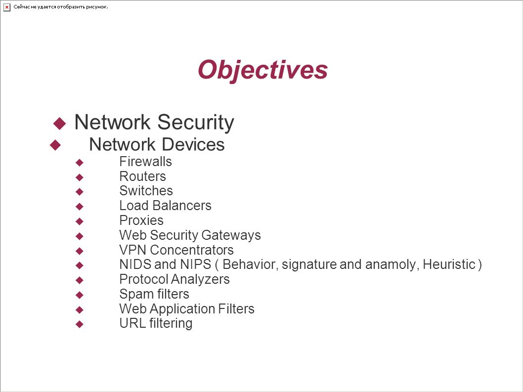 Objectives  Network Security  Network Devices  Firewalls  Routers  Switches  Load Balancers  Proxies  Web Security Gateways  VPN Concentrators  NIDS and NIPS ( Behavior, signature and anamoly, Heuristic )  Protocol Analyzers  Spam filters  Web Application Filters  URL filtering