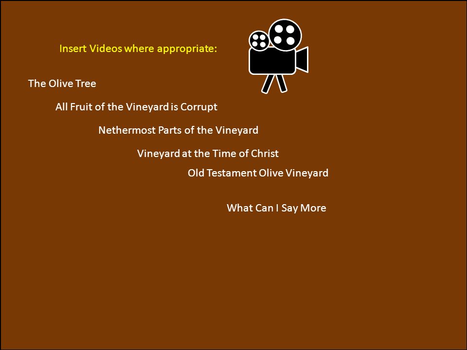 Insert Videos where appropriate: All Fruit of the Vineyard is Corrupt Nethermost Parts of the Vineyard Vineyard at the Time of Christ Old Testament Olive Vineyard The Olive Tree What Can I Say More
