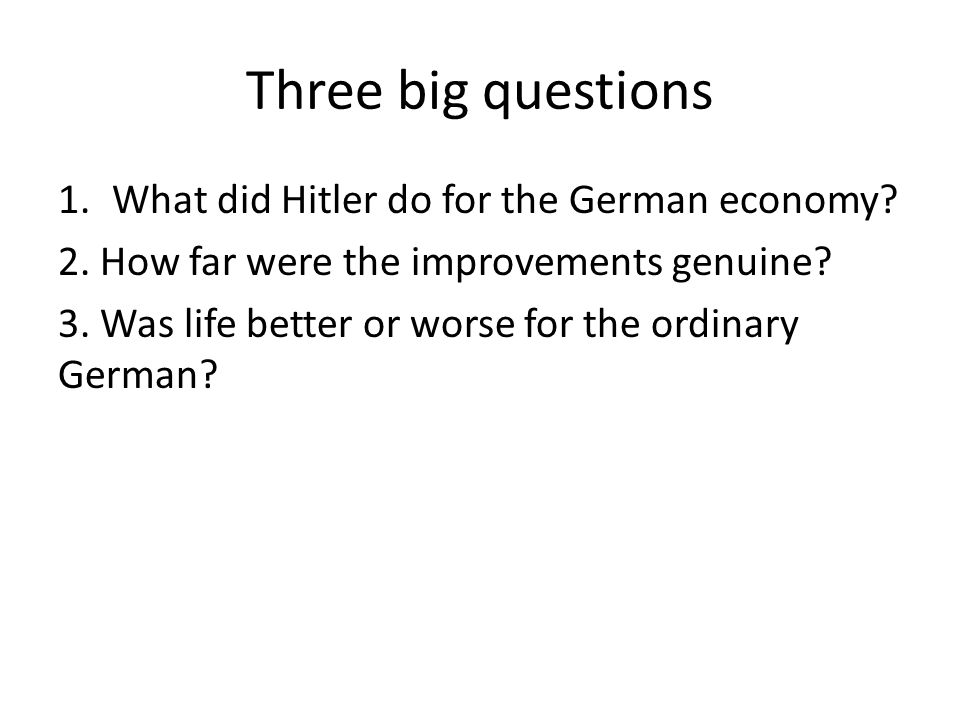 Three big questions 1.What did Hitler do for the German economy.