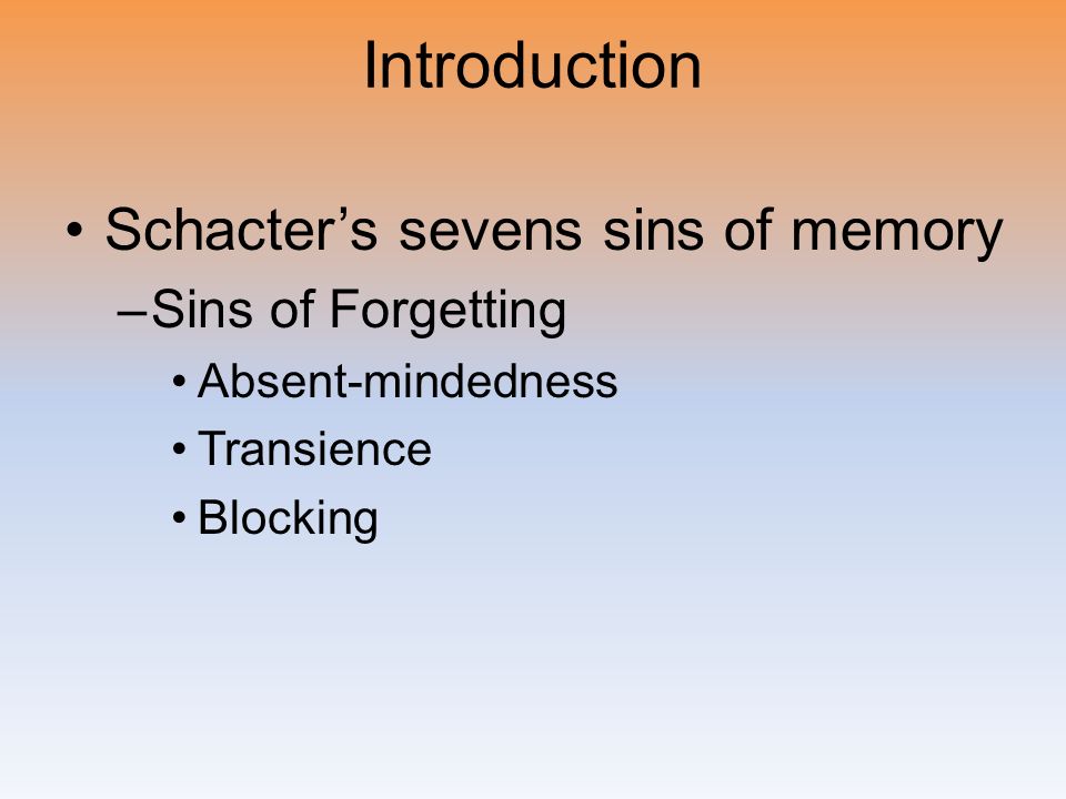 Introduction Schacter’s sevens sins of memory –Sins of Forgetting Absent-mindedness Transience Blocking
