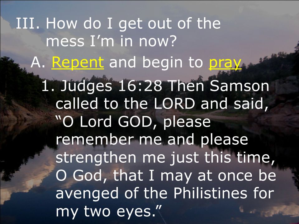 III.How do I get out of the mess I’m in now. A. Repent and begin to pray 1.