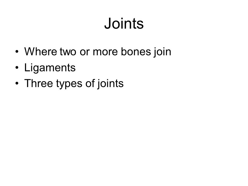 Joints Where two or more bones join Ligaments Three types of joints