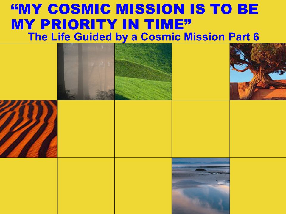 MY COSMIC MISSION IS TO BE MY PRIORITY IN TIME The Life Guided by a Cosmic Mission Part 6