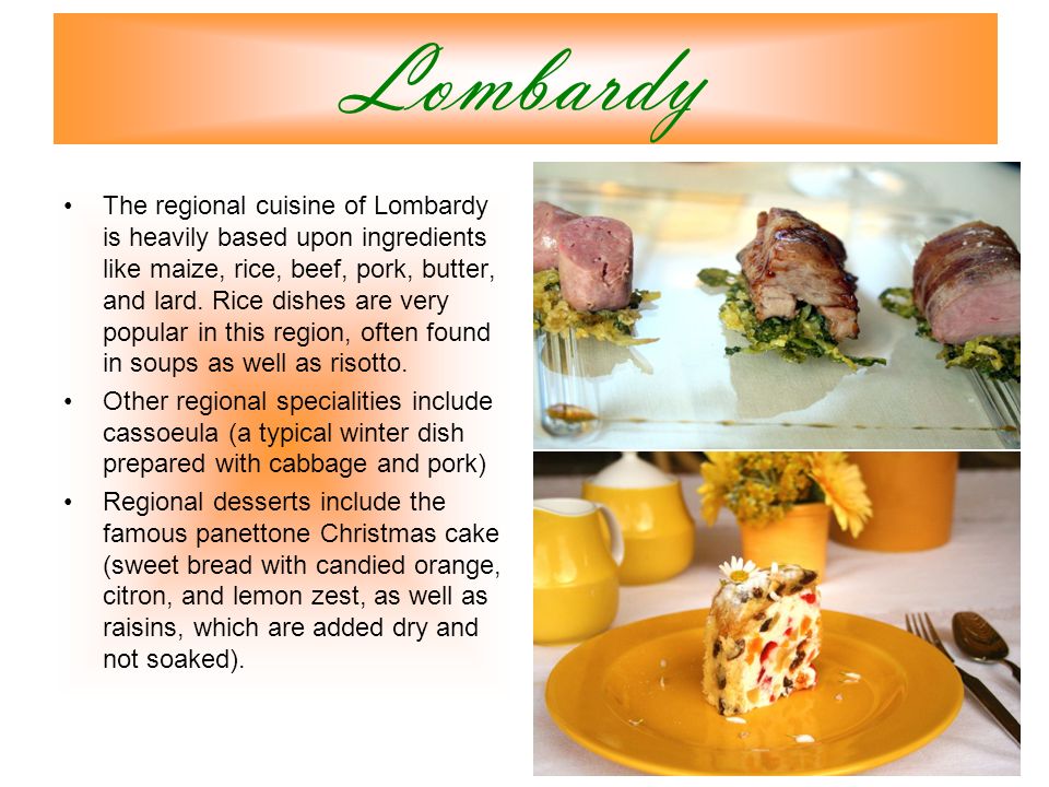 Lombardy The regional cuisine of Lombardy is heavily based upon ingredients like maize, rice, beef, pork, butter, and lard.