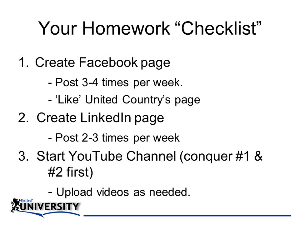 Your Homework Checklist 1.Create Facebook page - Post 3-4 times per week.