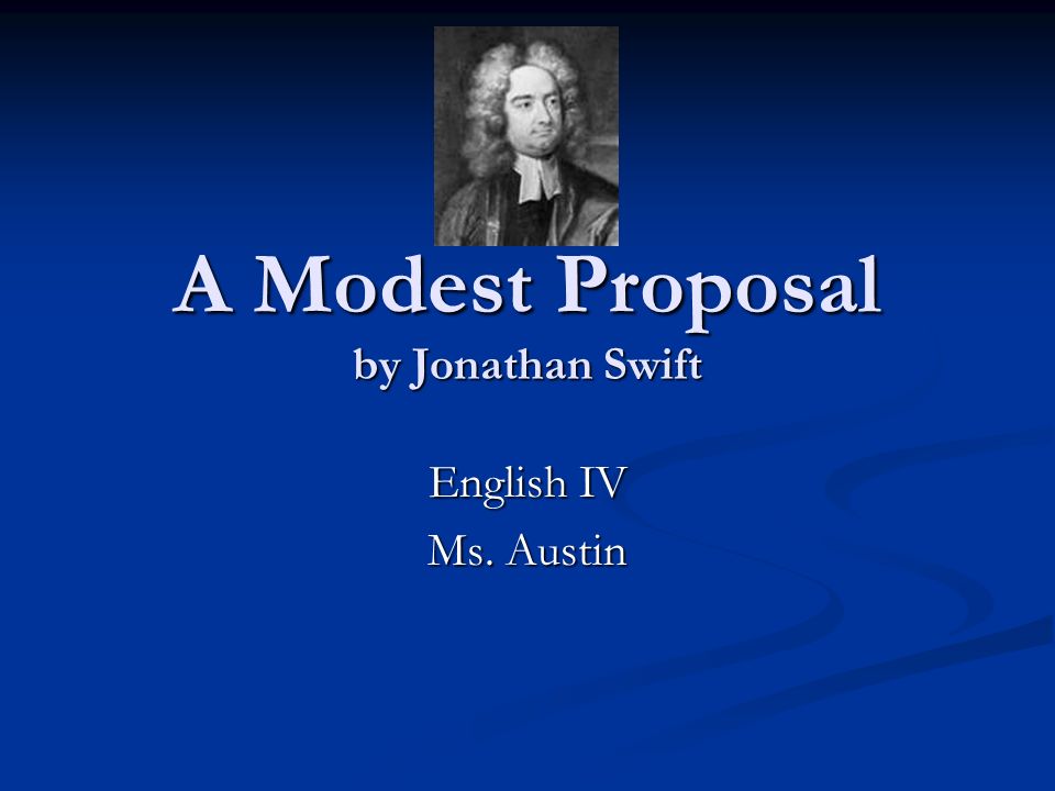 A Modest Proposal by Jonathan Swift English IV Ms. Austin
