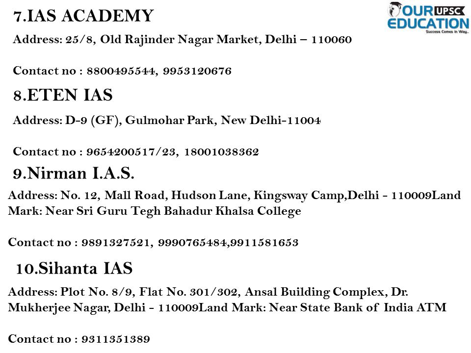 7.IAS ACADEMY Address: 25/8, Old Rajinder Nagar Market, Delhi – Contact no : , ETEN IAS Address: D-9 (GF), Gulmohar Park, New Delhi Contact no : /23, Nirman I.A.S.