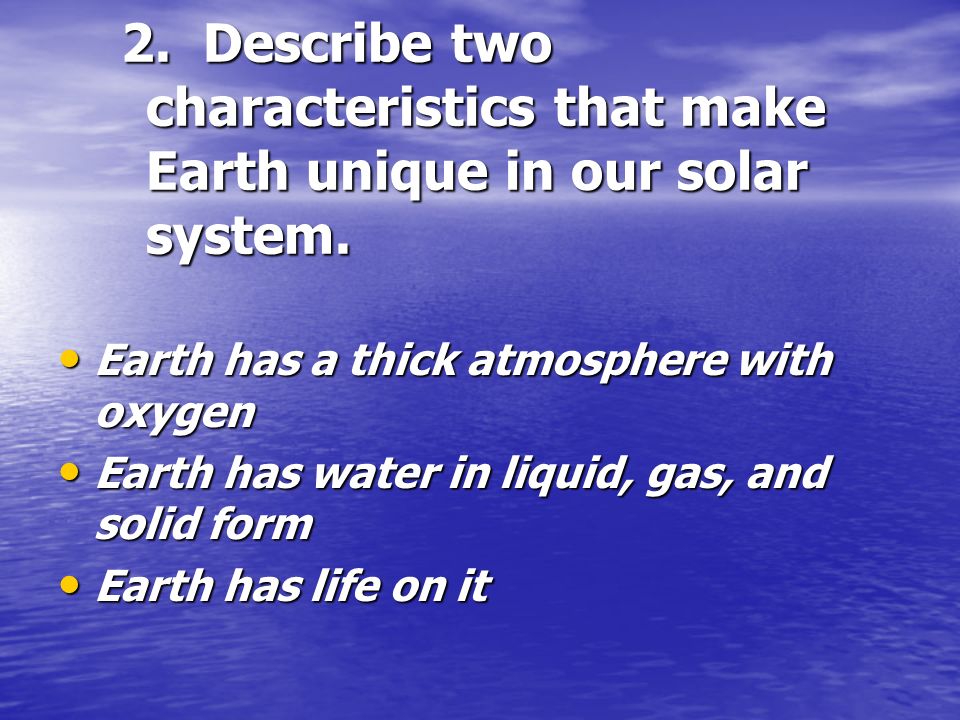 2. Describe two characteristics that make Earth unique in our solar system.