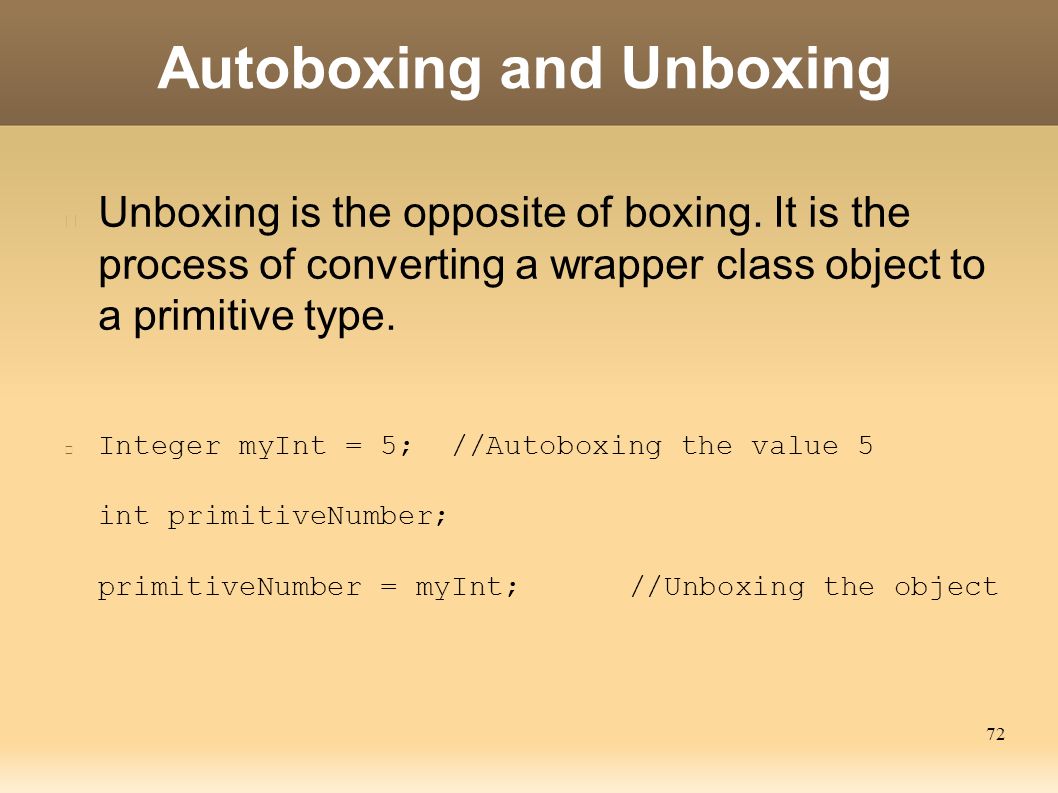 72 Autoboxing and Unboxing Unboxing is the opposite of boxing.