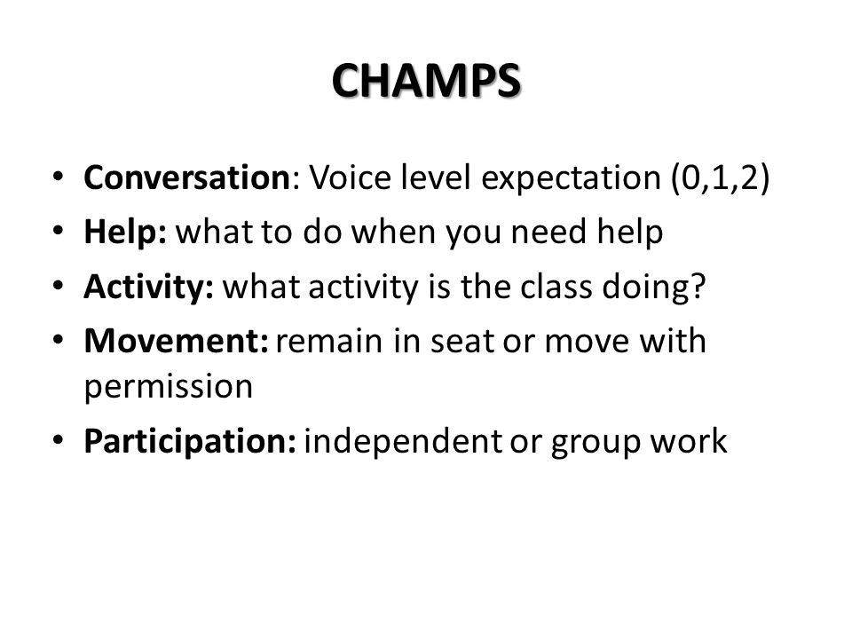 CHAMPS Conversation: Voice level expectation (0,1,2) Help: what to do when you need help Activity: what activity is the class doing.