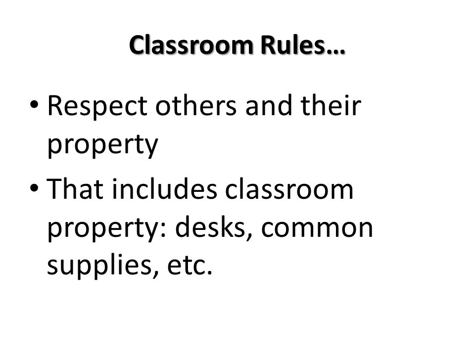Classroom Rules… Respect others and their property That includes classroom property: desks, common supplies, etc.