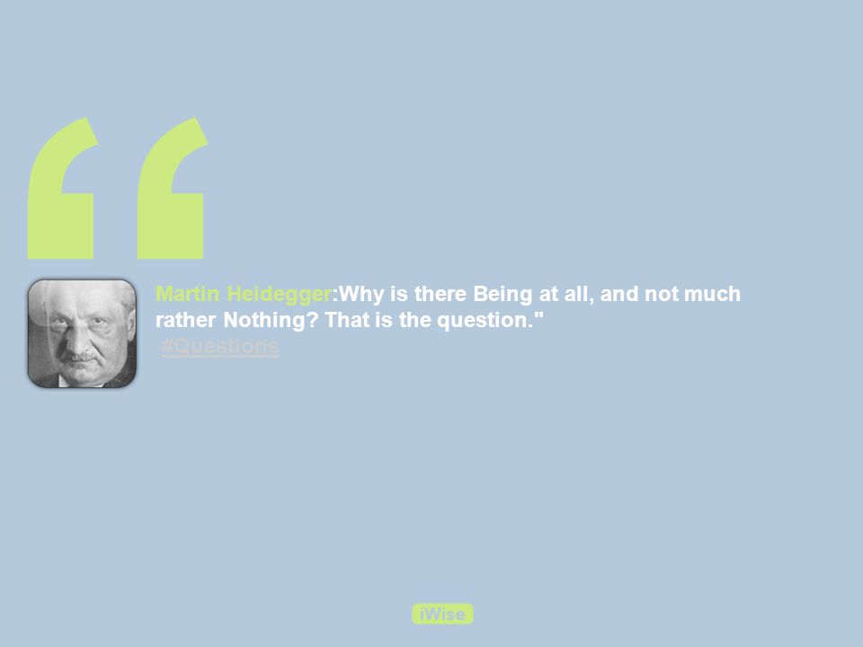 Martin Heidegger:Why is there Being at all, and not much rather Nothing.