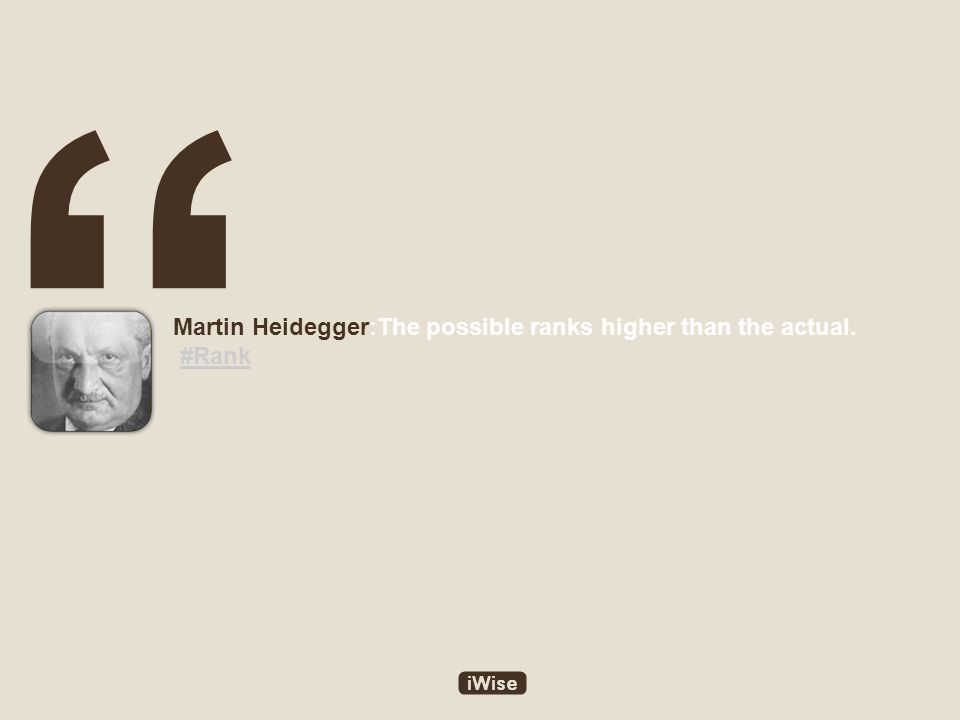 Martin Heidegger:The possible ranks higher than the actual. #Rank#Rank
