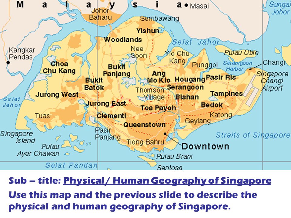 Sub – title: Physical / Human Geography of Singapore Use this map and the previous slide to describe the physical and human geography of Singapore.