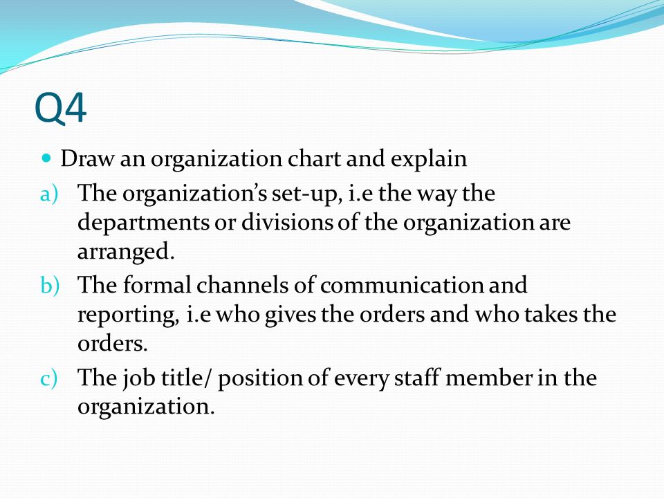 Q4 Draw an organization chart and explain a) The organization’s set-up, i.e the way the departments or divisions of the organization are arranged.