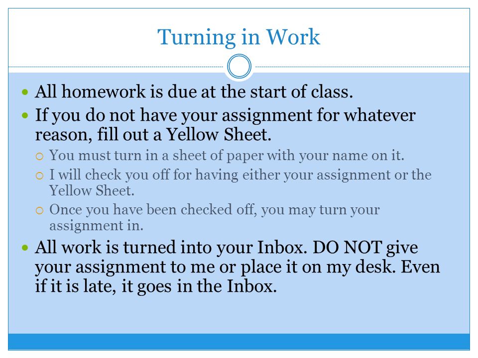 Turning in Work All homework is due at the start of class.