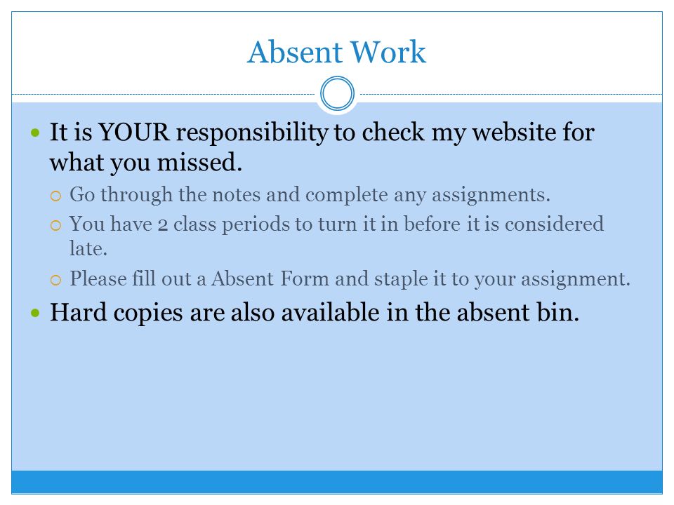 Absent Work It is YOUR responsibility to check my website for what you missed.