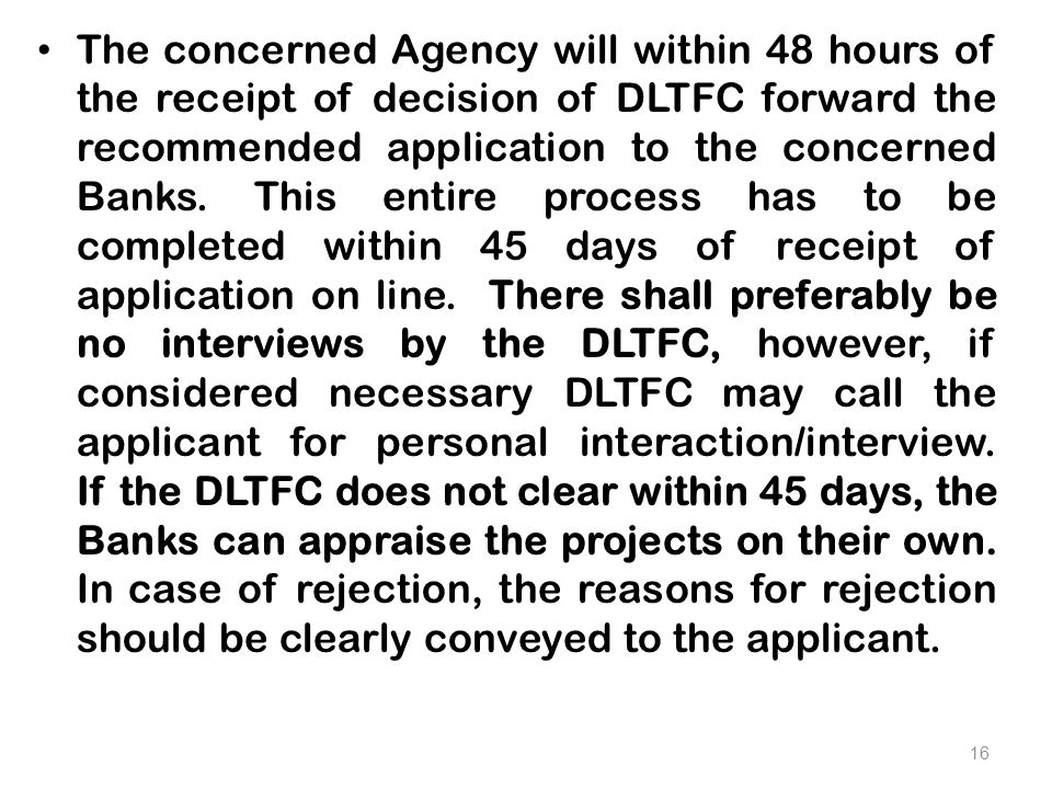 The concerned Agency will within 48 hours of the receipt of decision of DLTFC forward the recommended application to the concerned Banks.