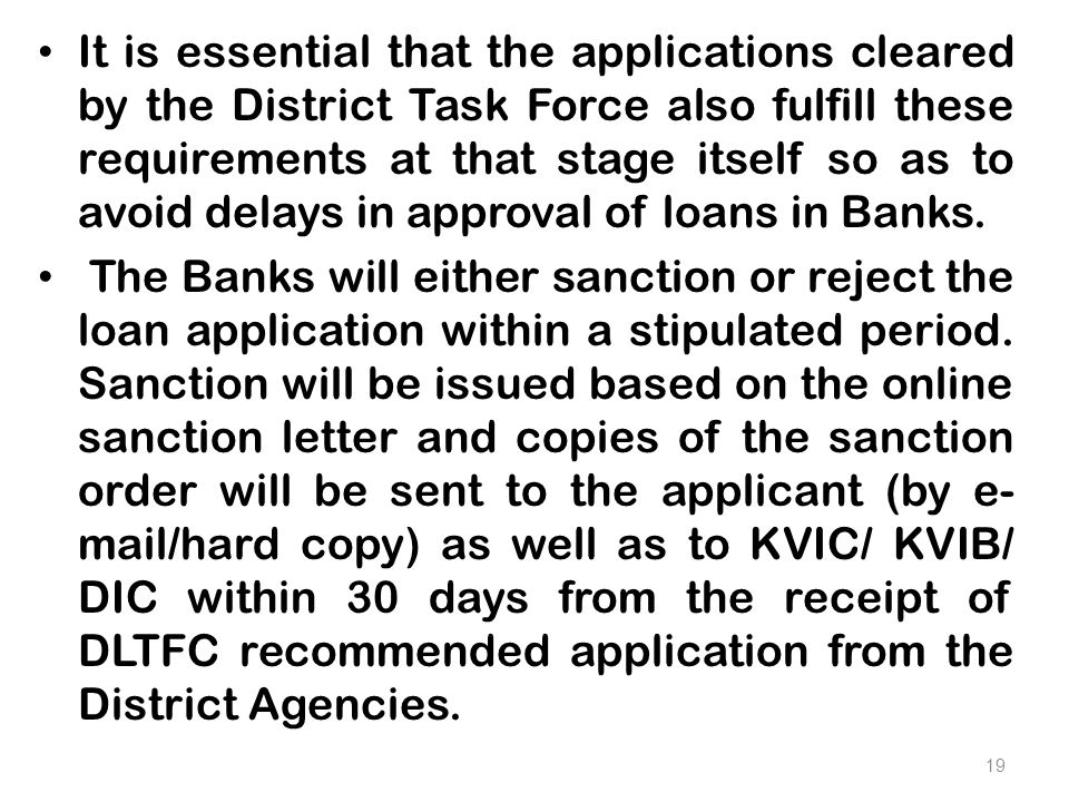 It is essential that the applications cleared by the District Task Force also fulfill these requirements at that stage itself so as to avoid delays in approval of loans in Banks.