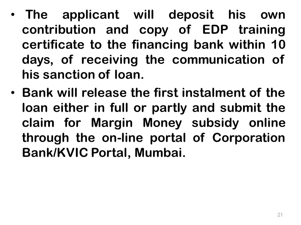 The applicant will deposit his own contribution and copy of EDP training certificate to the financing bank within 10 days, of receiving the communication of his sanction of loan.