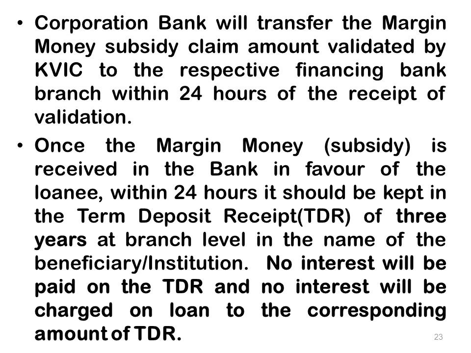 Corporation Bank will transfer the Margin Money subsidy claim amount validated by KVIC to the respective financing bank branch within 24 hours of the receipt of validation.