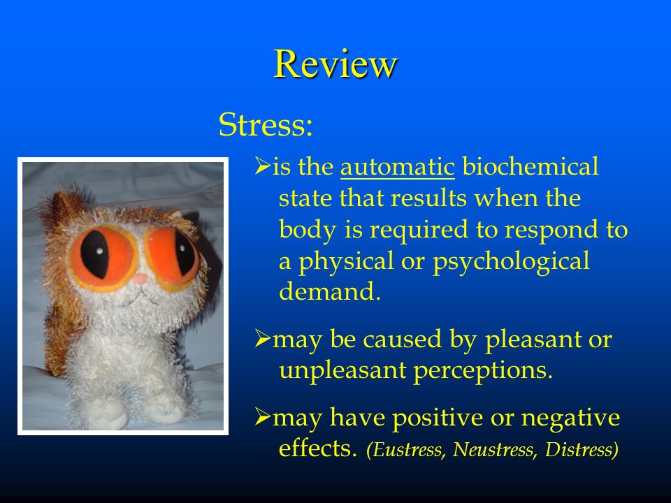 Review Stress:  is the automatic biochemical state that results when the body is required to respond to a physical or psychological demand.