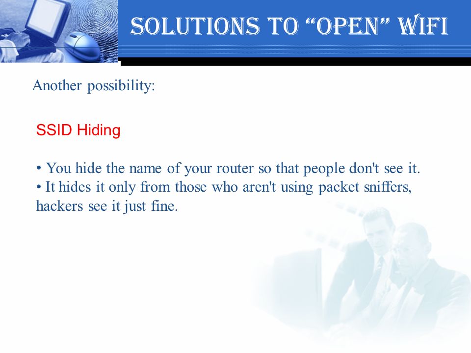Solutions to open WiFi Another possibility: SSID Hiding You hide the name of your router so that people don t see it.