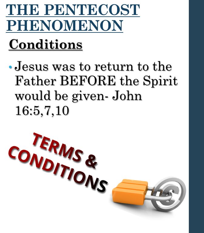 THE PENTECOST PHENOMENON Conditions Jesus was to return to the Father BEFORE the Spirit would be given- John 16:5,7,10 Jesus was to return to the Father BEFORE the Spirit would be given- John 16:5,7,10