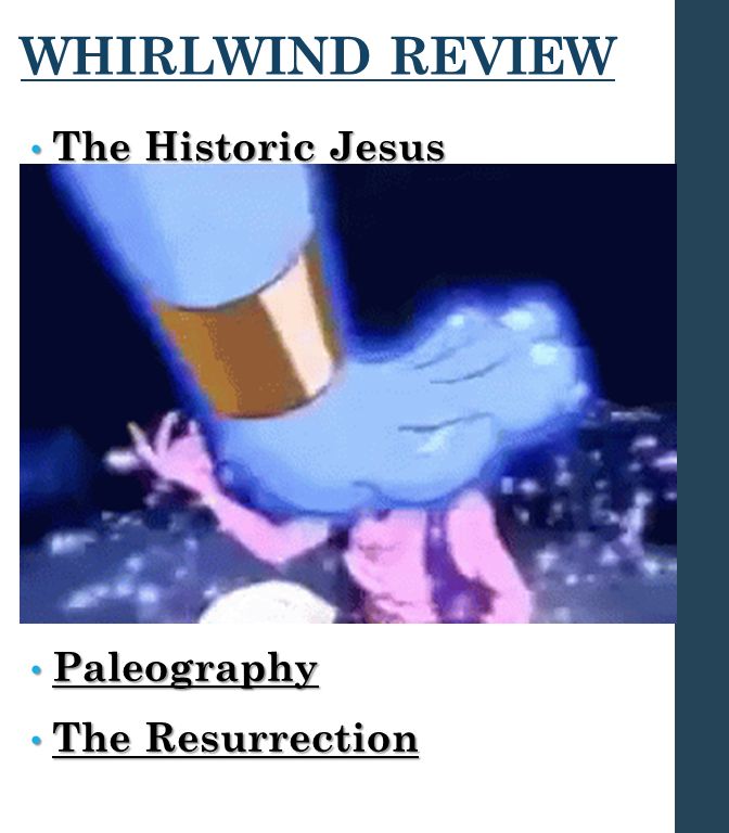 WHIRLWIND REVIEW The Historic Jesus The Historic Jesus Contemporary Documentation Contemporary Documentation Historical Context Historical Context Acid Test Acid Test Apostolic Fathers Apostolic Fathers Manuscript Attestation Manuscript Attestation  Classical Histories comparison Paleography Paleography The Resurrection The Resurrection