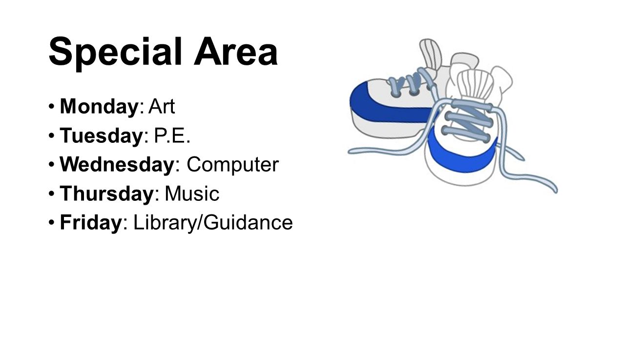 Special Area Monday: Art Tuesday: P.E. Wednesday: Computer Thursday: Music Friday: Library/Guidance