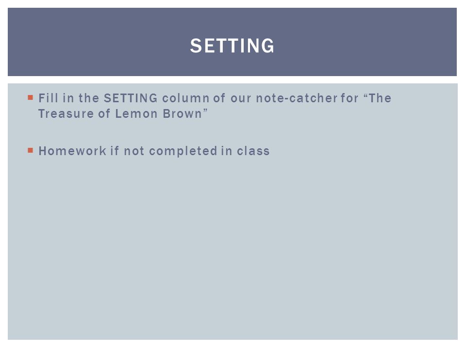  Fill in the SETTING column of our note-catcher for The Treasure of Lemon Brown  Homework if not completed in class SETTING