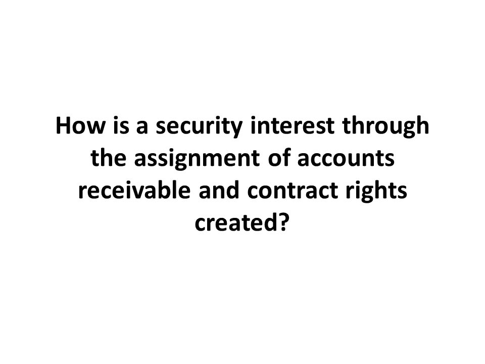 How is a security interest through the assignment of accounts receivable and contract rights created