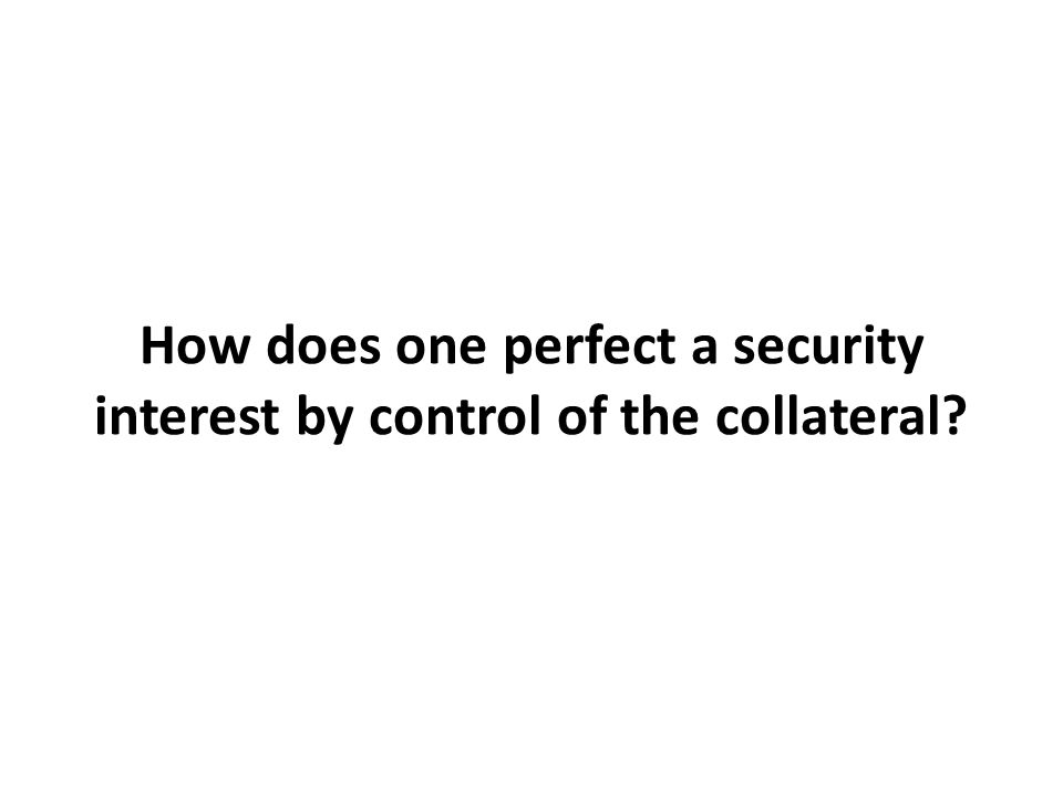 How does one perfect a security interest by control of the collateral