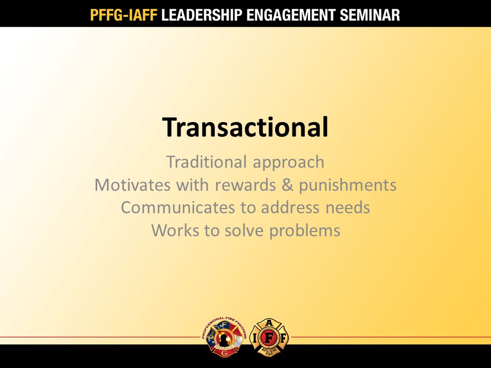 Transactional Traditional approach Motivates with rewards & punishments Communicates to address needs Works to solve problems