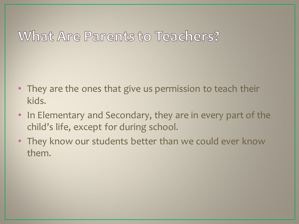 They are the ones that give us permission to teach their kids.