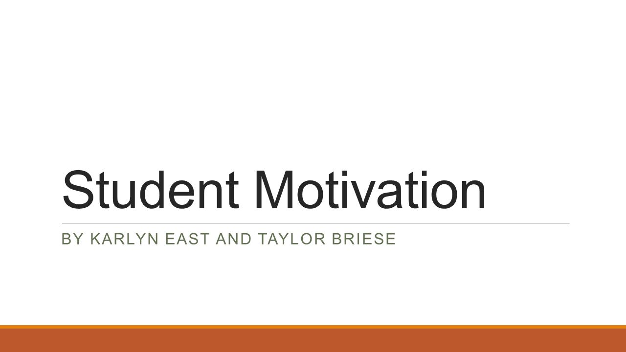 Student Motivation BY KARLYN EAST AND TAYLOR BRIESE